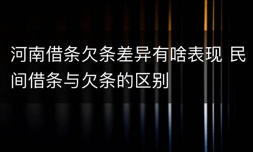 河南借条欠条差异有啥表现 民间借条与欠条的区别
