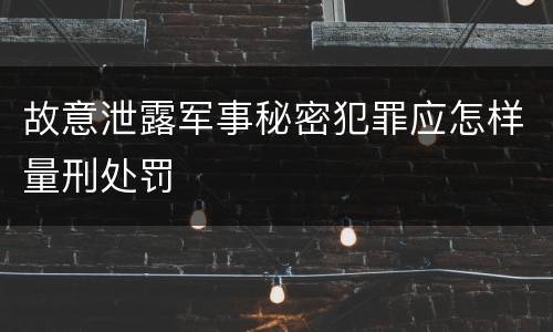 故意泄露军事秘密犯罪应怎样量刑处罚