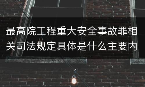 最高院工程重大安全事故罪相关司法规定具体是什么主要内容