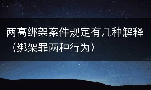 两高绑架案件规定有几种解释（绑架罪两种行为）