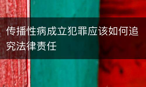 传播性病成立犯罪应该如何追究法律责任