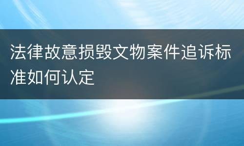 法律故意损毁文物案件追诉标准如何认定