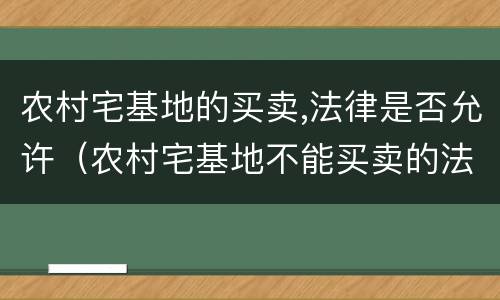 农村宅基地的买卖,法律是否允许（农村宅基地不能买卖的法律规定）