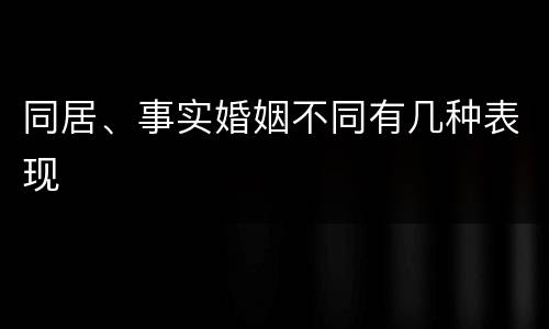 同居、事实婚姻不同有几种表现
