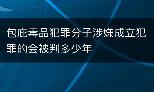 包庇毒品犯罪分子涉嫌成立犯罪的会被判多少年