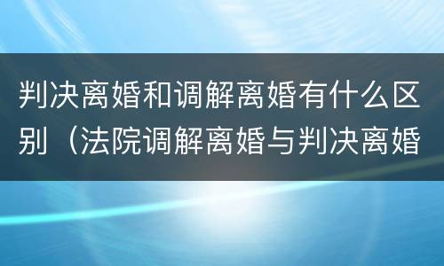 判决离婚和调解离婚有什么区别（法院调解离婚与判决离婚有什么区别）