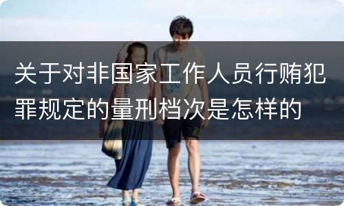 关于对非国家工作人员行贿犯罪规定的量刑档次是怎样的