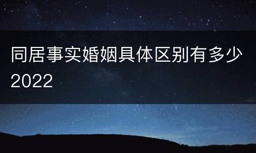 同居事实婚姻具体区别有多少2022