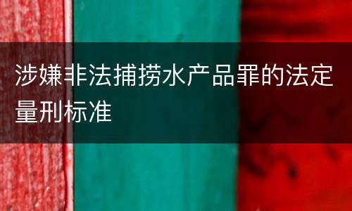 涉嫌非法捕捞水产品罪的法定量刑标准