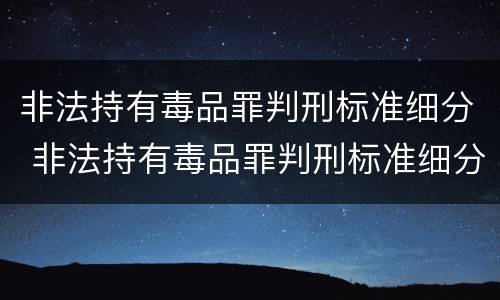 非法持有毒品罪判刑标准细分 非法持有毒品罪判刑标准细分