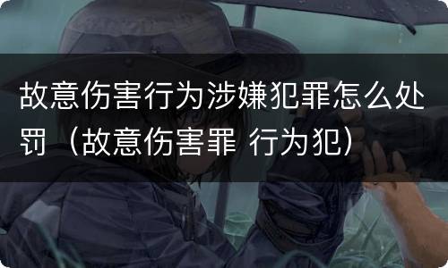 故意伤害行为涉嫌犯罪怎么处罚（故意伤害罪 行为犯）