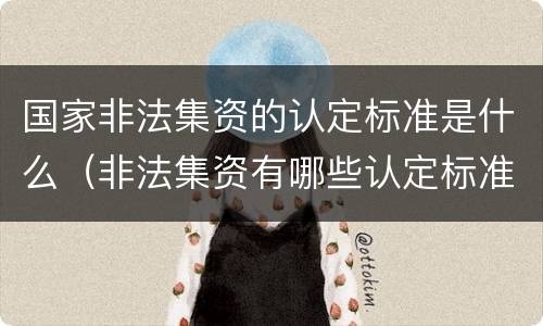 国家非法集资的认定标准是什么（非法集资有哪些认定标准）