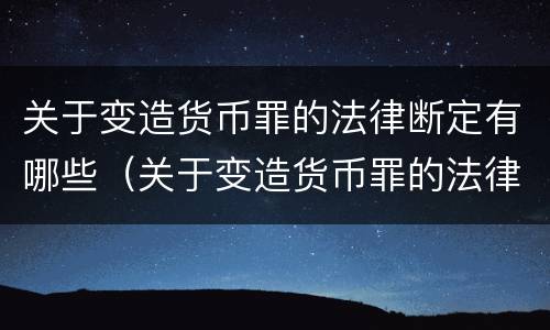 关于变造货币罪的法律断定有哪些（关于变造货币罪的法律断定有哪些问题）