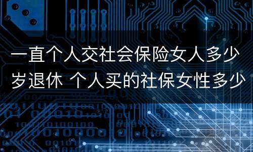 一直个人交社会保险女人多少岁退休 个人买的社保女性多少岁退休
