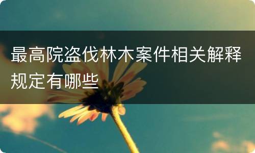 最高院盗伐林木案件相关解释规定有哪些