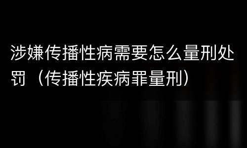 涉嫌传播性病需要怎么量刑处罚（传播性疾病罪量刑）