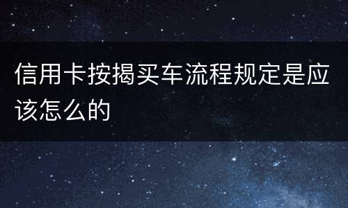 信用卡按揭买车流程规定是应该怎么的