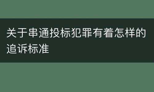 关于串通投标犯罪有着怎样的追诉标准