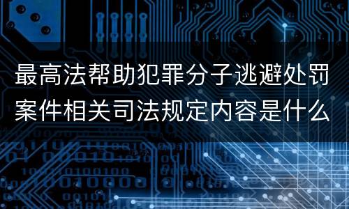 最高法帮助犯罪分子逃避处罚案件相关司法规定内容是什么