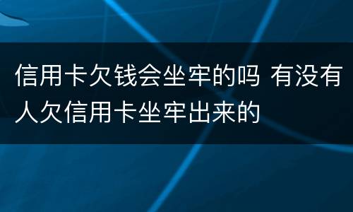 信用卡欠钱会坐牢的吗 有没有人欠信用卡坐牢出来的