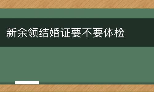 新余领结婚证要不要体检