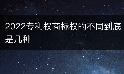 2022专利权商标权的不同到底是几种