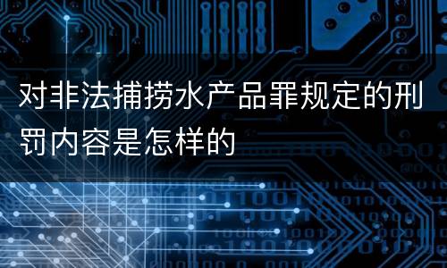 对非法捕捞水产品罪规定的刑罚内容是怎样的