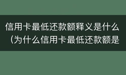 信用卡最低还款额释义是什么（为什么信用卡最低还款额是全额）