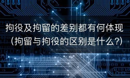 拘役及拘留的差别都有何体现（拘留与拘役的区别是什么?）