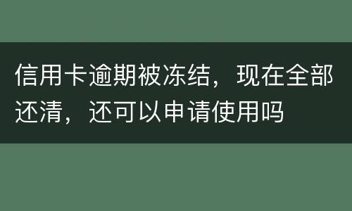 信用卡逾期被冻结，现在全部还清，还可以申请使用吗