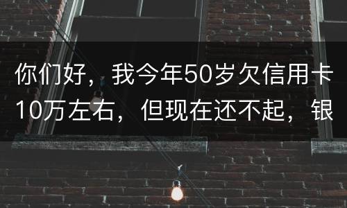 你们好，我今年50岁欠信用卡10万左右，但现在还不起，银行会叫我儿子还吗？谢谢