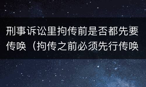 刑事诉讼里拘传前是否都先要传唤（拘传之前必须先行传唤）