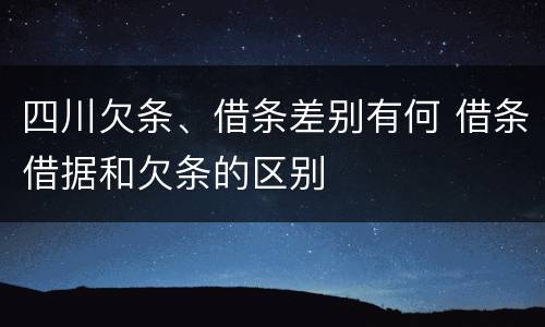 四川欠条、借条差别有何 借条借据和欠条的区别