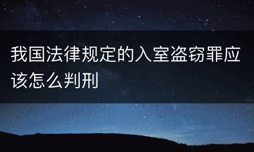我国法律规定的入室盗窃罪应该怎么判刑