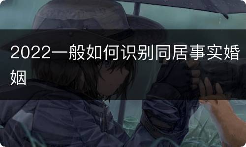 2022一般如何识别同居事实婚姻