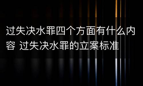 过失决水罪四个方面有什么内容 过失决水罪的立案标准
