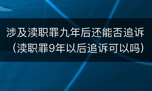 涉及渎职罪九年后还能否追诉（渎职罪9年以后追诉可以吗）