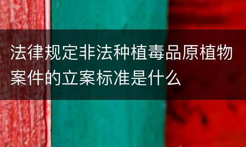 法律规定非法种植毒品原植物案件的立案标准是什么