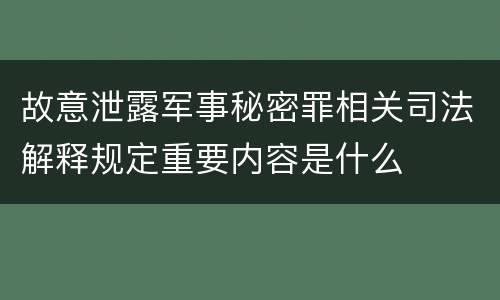 故意泄露军事秘密罪相关司法解释规定重要内容是什么