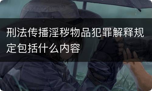 刑法传播淫秽物品犯罪解释规定包括什么内容