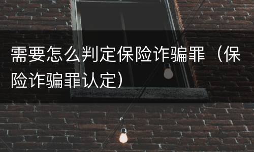 需要怎么判定保险诈骗罪（保险诈骗罪认定）