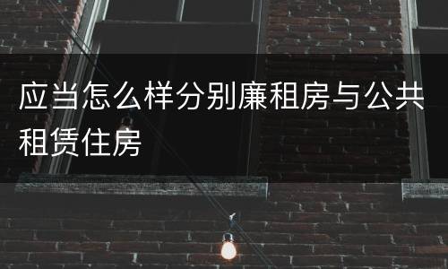 应当怎么样分别廉租房与公共租赁住房