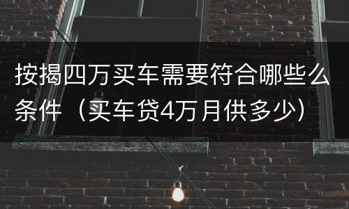 按揭四万买车需要符合哪些么条件（买车贷4万月供多少）