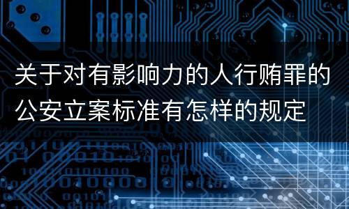 关于对有影响力的人行贿罪的公安立案标准有怎样的规定