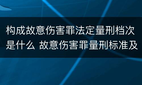 构成故意伤害罪法定量刑档次是什么 故意伤害罪量刑标准及赔偿标准