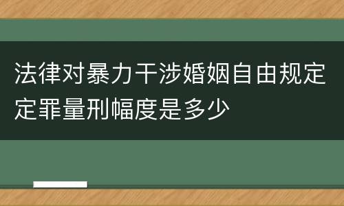 法律对暴力干涉婚姻自由规定定罪量刑幅度是多少