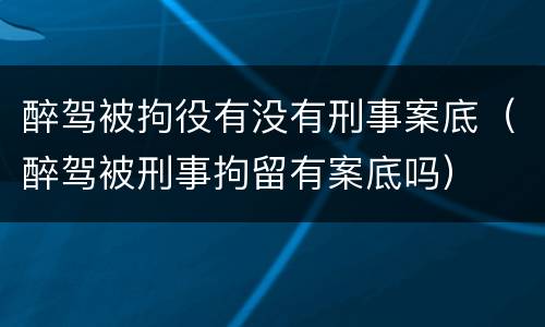 醉驾被拘役有没有刑事案底（醉驾被刑事拘留有案底吗）