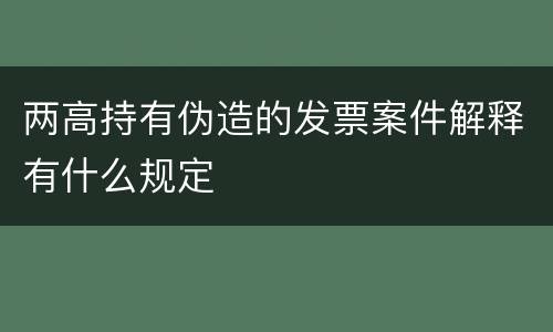 两高持有伪造的发票案件解释有什么规定