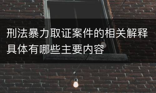 刑法暴力取证案件的相关解释具体有哪些主要内容