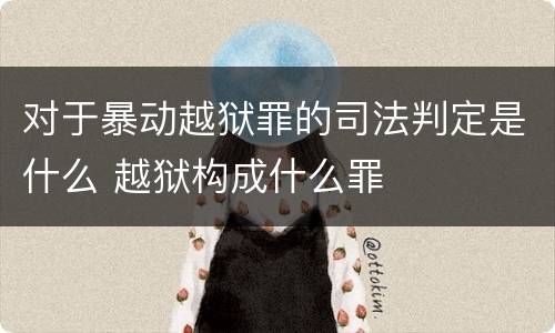 对于暴动越狱罪的司法判定是什么 越狱构成什么罪